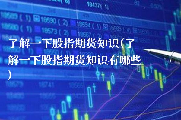 了解一下股指期货知识(了解一下股指期货知识有哪些)_https://www.boyangwujin.com_期货直播间_第1张