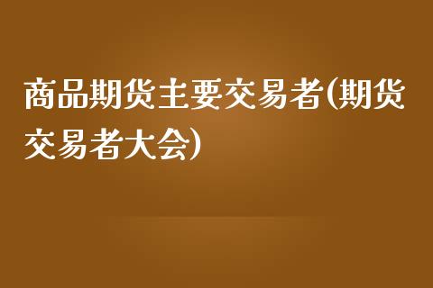 商品期货主要交易者(期货交易者大会)