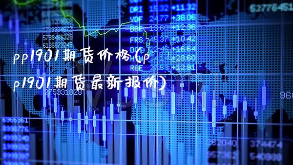 pp1901期货价格(pp1901期货最新报价)_https://www.boyangwujin.com_期货直播间_第1张