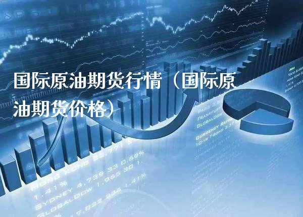 国际原油期货行情（国际原油期货价格）