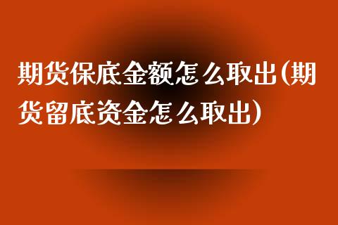 期货保底金额怎么取出(期货留底资金怎么取出)_https://www.boyangwujin.com_期货直播间_第1张