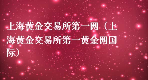 上海黄金交易所第一网（上海黄金交易所第一黄金网国际）_https://www.boyangwujin.com_期货直播间_第1张