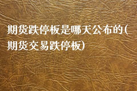 期货跌停板是哪天公布的(期货交易跌停板)_https://www.boyangwujin.com_期货直播间_第1张