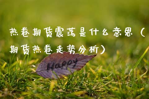 热卷期货震荡是什么意思（期货热卷走势分析）