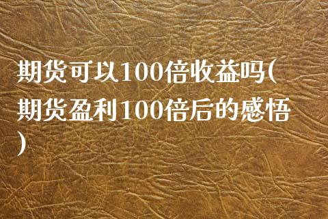 期货可以100倍收益吗(期货盈利100倍后的感悟)_https://www.boyangwujin.com_期货直播间_第1张