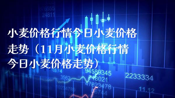 小麦价格行情今日小麦价格走势（11月小麦价格行情今日小麦价格走势）_https://www.boyangwujin.com_原油期货_第1张