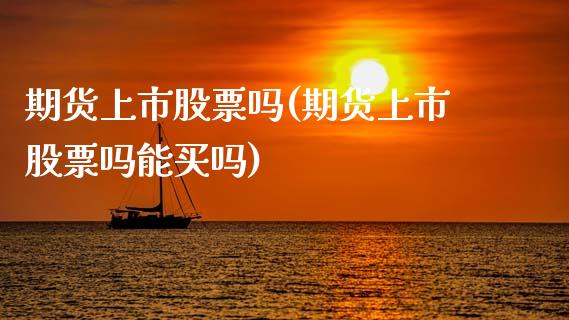 期货上市股票吗(期货上市股票吗能买吗)_https://www.boyangwujin.com_期货直播间_第1张
