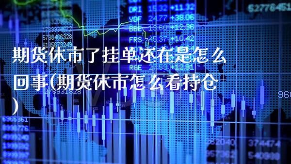 期货休市了挂单还在是怎么回事(期货休市怎么看持仓)