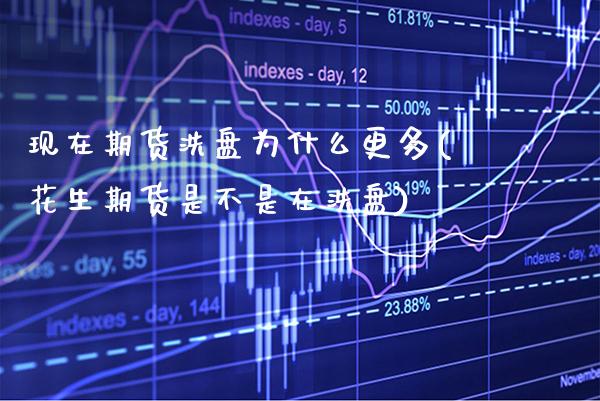 现在期货洗盘为什么更多(花生期货是不是在洗盘)_https://www.boyangwujin.com_白银期货_第1张