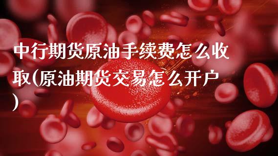 中行期货原油手续费怎么收取(原油期货交易怎么开户)_https://www.boyangwujin.com_恒指期货_第1张