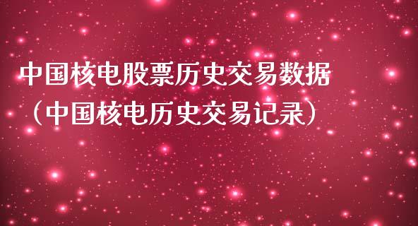 中国核电股票历史交易数据（中国核电历史交易记录）_https://www.boyangwujin.com_期货直播间_第1张