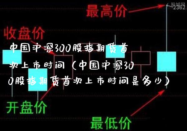中国沪深300股指期货首次上市时间（中国沪深300股指期货首次上市时间是多少）_https://www.boyangwujin.com_黄金期货_第1张