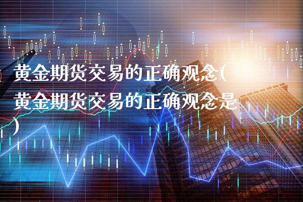 黄金期货交易的正确观念(黄金期货交易的正确观念是)_https://www.boyangwujin.com_恒指期货_第1张