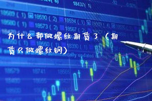为什么都做螺纹期货了（期货只做螺纹钢）_https://www.boyangwujin.com_黄金期货_第1张