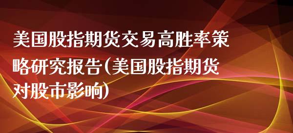 美国股指期货交易高胜率策略研究报告(美国股指期货对股市影响)_https://www.boyangwujin.com_期货科普_第1张