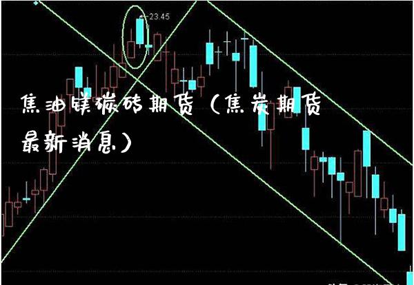 焦油镁碳砖期货（焦炭期货最新消息）