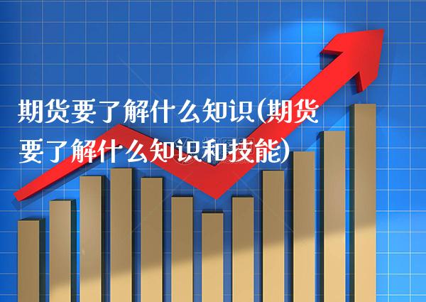 期货要了解什么知识(期货要了解什么知识和技能)_https://www.boyangwujin.com_期货直播间_第1张