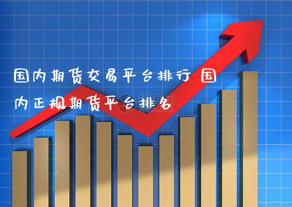 国内期货交易平台排行 国内正规期货平台排名
