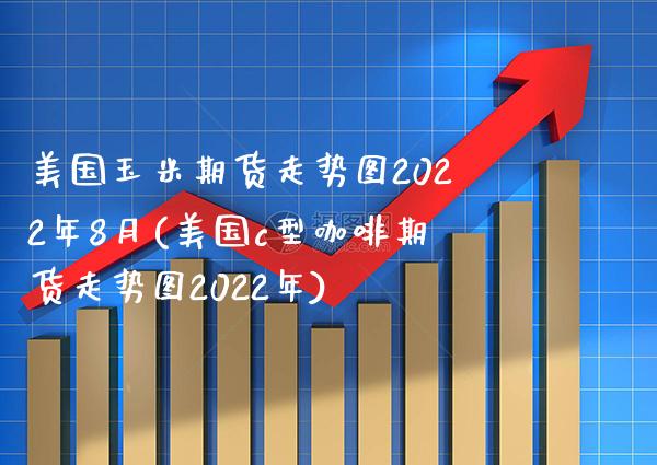 美国玉米期货走势图2022年8月(美国c型咖啡期货走势图2022年)_https://www.boyangwujin.com_原油期货_第1张