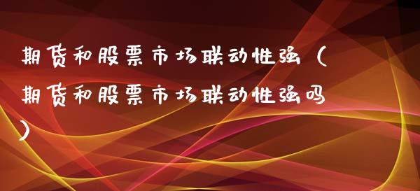 期货和股票市场联动性强（期货和股票市场联动性强吗）_https://www.boyangwujin.com_纳指期货_第1张