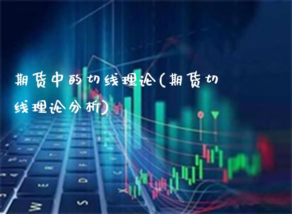 期货中的切线理论(期货切线理论分析)_https://www.boyangwujin.com_期货开户_第1张