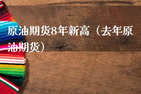 原油期货8年新高（去年原油期货）_https://www.boyangwujin.com_期货直播间_第1张