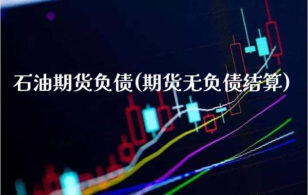 石油期货负债(期货无负债结算)_https://www.boyangwujin.com_期货直播间_第1张