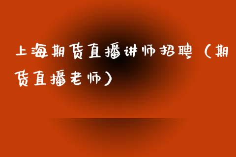 上海期货直播讲师招聘（期货直播老师）_https://www.boyangwujin.com_纳指期货_第1张