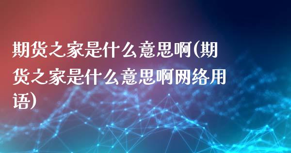 期货之家是什么意思啊(期货之家是什么意思啊网络用语)_https://www.boyangwujin.com_黄金期货_第1张