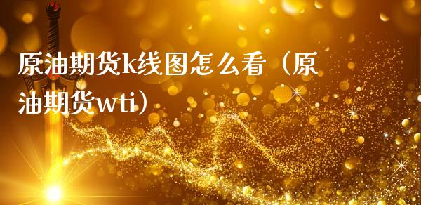 原油期货k线图怎么看（原油期货wti）_https://www.boyangwujin.com_黄金期货_第1张