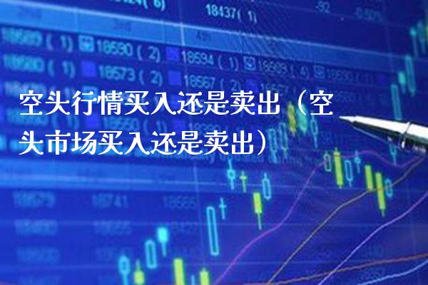 空头行情买入还是卖出（空头市场买入还是卖出）