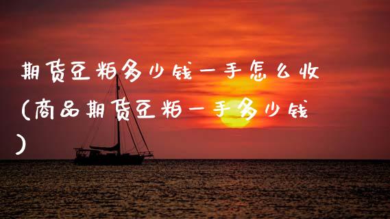期货豆粕多少钱一手怎么收(商品期货豆粕一手多少钱)