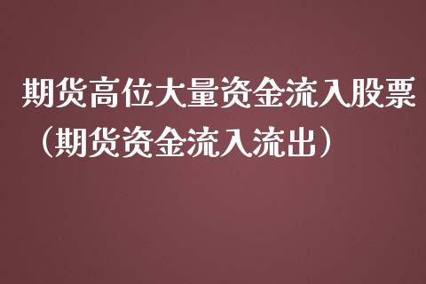 期货高位大量资金流入股票（期货资金流入流出）_https://www.boyangwujin.com_期货直播间_第1张