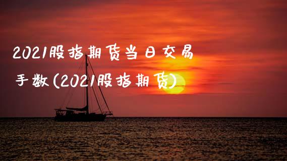 2021股指期货当日交易手数(2021股指期货)_https://www.boyangwujin.com_期货直播间_第1张