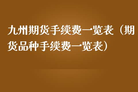 九州期货手续费一览表（期货品种手续费一览表）_https://www.boyangwujin.com_道指期货_第1张