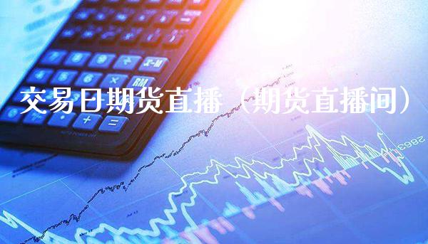 交易日期货直播（期货直播间）_https://www.boyangwujin.com_纳指期货_第1张