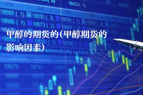 甲醇的期货的(甲醇期货的影响因素)_https://www.boyangwujin.com_期货直播间_第1张