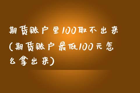 期货账户里100取不出来(期货账户最低100元怎么拿出来)_https://www.boyangwujin.com_内盘期货_第1张