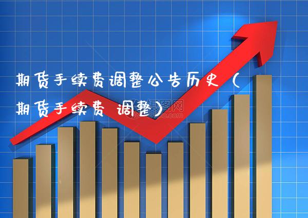 期货手续费调整公告历史（期货手续费 调整）_https://www.boyangwujin.com_期货直播间_第1张