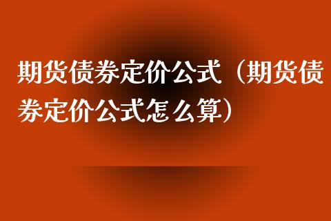 期货债券定价公式（期货债券定价公式怎么算）