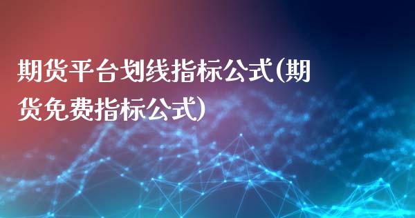 期货平台划线指标公式(期货免费指标公式)