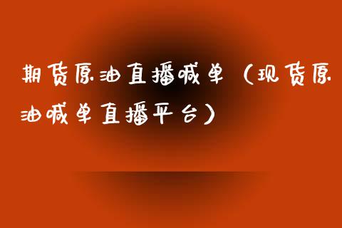 期货原油直播喊单（现货原油喊单直播平台）_https://www.boyangwujin.com_期货直播间_第1张