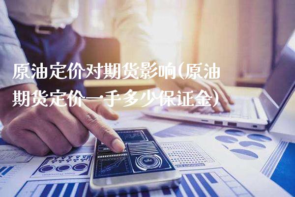 原油定价对期货影响(原油期货定价一手多少保证金)_https://www.boyangwujin.com_期货直播间_第1张