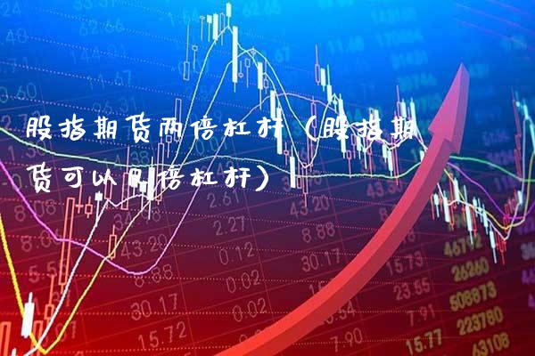 股指期货两倍杠杆（股指期货可以几倍杠杆）_https://www.boyangwujin.com_期货直播间_第1张
