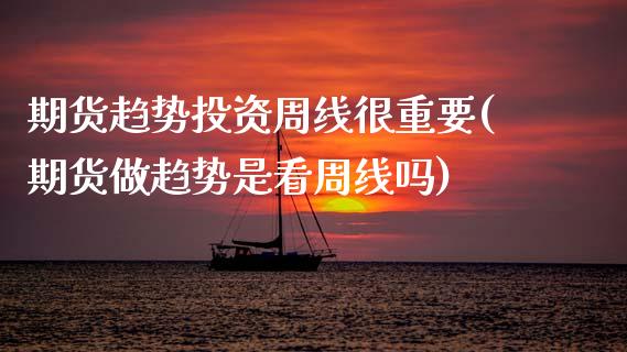 期货趋势投资周线很重要(期货做趋势是看周线吗)_https://www.boyangwujin.com_期货直播间_第1张