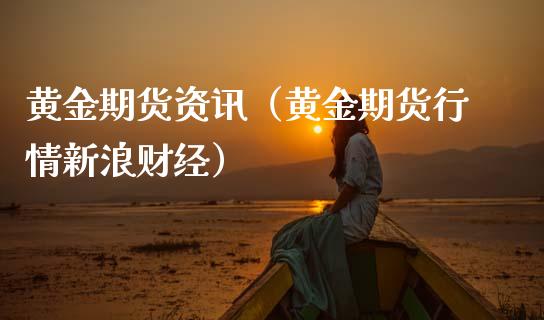黄金期货资讯（黄金期货行情新浪财经）_https://www.boyangwujin.com_期货直播间_第1张