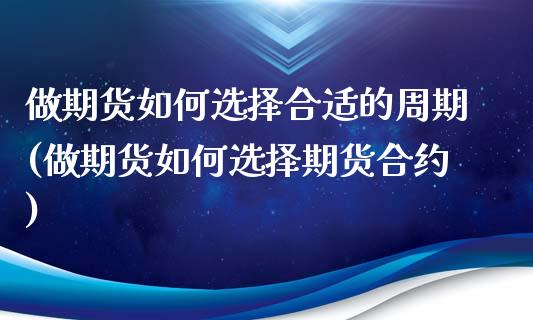 做期货如何选择合适的周期(做期货如何选择期货合约)_https://www.boyangwujin.com_白银期货_第1张
