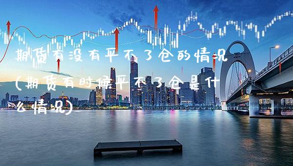 期货有没有平不了仓的情况(期货有时候平不了仓是什么情况)_https://www.boyangwujin.com_恒指期货_第1张