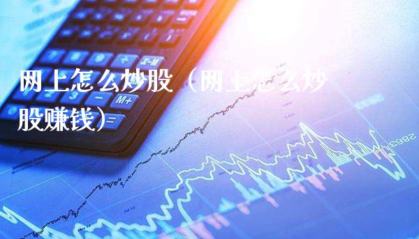 网上怎么炒股（网上怎么炒股赚钱）_https://www.boyangwujin.com_原油期货_第1张