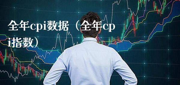 全年cpi数据（全年cpi指数）